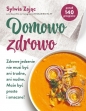 Domowo zdrowo. Zdrowe jedzenie nie musi być ani trudne, ani nudne. Może być proste i smaczne! - Sylwia Zając