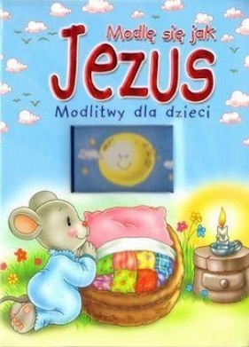 Modlę się jak Jezus. Modlitwy dla dzieci - Opracowanie zbiorowe