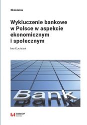 Wykluczenie bankowe w Polsce w aspekcie ekonomicznym i społecznym - Kuchciak Iwa