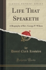 Life That Speaketh A Biography of Rev. George P. Wilson (Classic Reprint) Knowles Daniel Clark