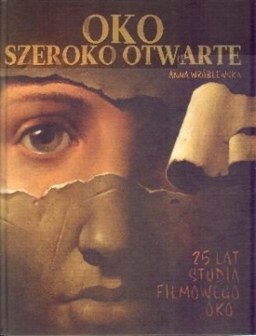 Oko szeroko otwarte. 25 lat Studia Filmowego "Oko" - Anna Wróblewska