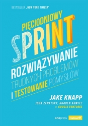Pięciodniowy sprint. Rozwiązywanie trudnych problemów i testowanie pomysłów - Kowitz Braden, Zeratsky John, Knapp Jake