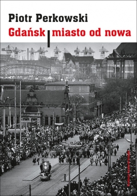 Gdańsk Miasto od nowa. - Perkowski Piotr