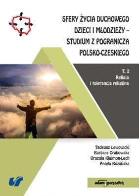 Sfery życia duchowego dzieci i młodzieży-studium z pogranicza polsko-czeskiego Tom 2 Religia i tolerancja - Tadeusz Lewowicki, Barbara Grabowska, Urszula Klajmon-Lech, Aniela Różańska