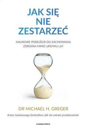 Jak się nie zestarzeć. Naukowe podejście do zachowania zdrowia mimo upływu lat - Michael Greger
