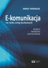 E-komunikacja na rynku usług bankowych Modele, narzędzia, zastosowanie Tarabasz Anna