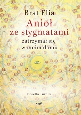 Brat Elia. Tom 1. Anioł ze stygmatami zatrzymał się w moim domu - Fiorella Turolli