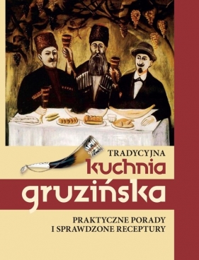 Tradycyjna kuchnia gruzińska. Praktyczne porady i sprawdzone receptury - Kiładze Jelena