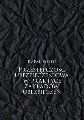 Przestępczość ubezpieczeniowa w praktyce zakładów ubezpieczeń - Rafał Połeć