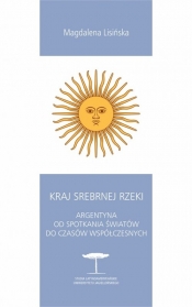 Kraj Srebrnej Rzeki. Argentyna od spotkania światów do czasów współczesnych