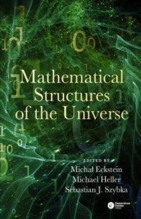 Mathematical Structures of the Universe - Eckstein Michał, Heller Michał, Szybka Sebastian