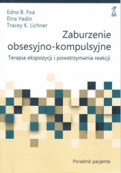 Zaburzenie obsesyjno-kompulsyjne. Terapia ekspozycji i powstrzymywania reakcji. Poradnik pacjenta - Edna B. Foa, Elna Yadin, Tracey K. Lichner