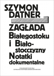 Zagłada Białegostoku i Białostocczyzny. Notatki dokumentalne - Szymon Datner