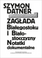 Zagłada Białegostoku i Białostocczyzny. Notatki dokumentalne - Szymon Datner