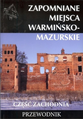 Zapomniane miejsca Warmińsko-mazurskie część zachodnia - praca zbiorowa