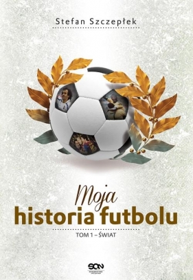 Moja historia futbolu Tom 1 Świat - Stefan Szczepłek