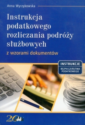 Instrukcja podatkowego rozliczania podróży służbowych z wzorami dokumentów - Wyrzykowska Anna