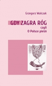 Gdy zagra róg czyli o Polsce pieśń - Grzegorz Walczak