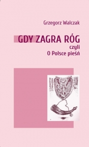 Gdy zagra róg czyli o Polsce pieśń - Walczak Grzegorz 