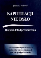 Kapitulacji nie było. Historia dotąd przemilczana - Jacek E. Wilczur