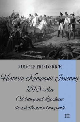 Historia Kampanii Jesiennej 1813 roku Tom 3 - Rudolf Friederich