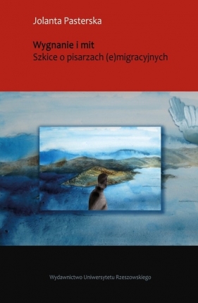 Wygnanie i mit Szkice o pisarzach (e)migracyjnych - Jolanta Pasterska