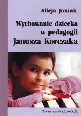 Wychowanie dziecka w pedagogii Janusza Korczaka - Janiak Alicja