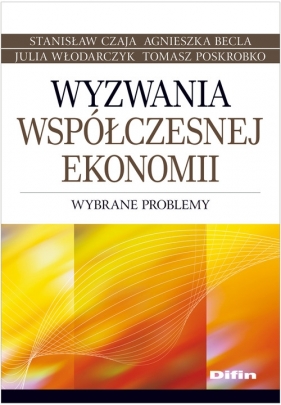 Wyzwania współczesnej ekonomii - Stanisław Czaja, Agnieszka Becla, Julia Włodarczyk, Tomasz Poskrobko