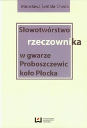 Słowotwórstwo rzeczownika w gwarze Proboszczewic koło Płocka - Świtała-Cheda Mirosława