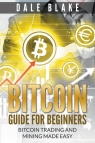 Bitcoin Guide For Beginners Bitcoin Trading and Mining Made Easy Blake Dale