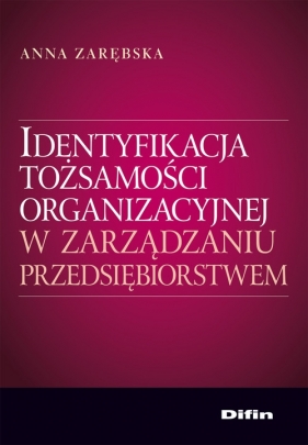 Identyfikacja tożsamości organizacyjnej w zarządzaniu przedsiębiorstwem - Zarębska Anna