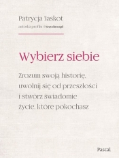Wybierz siebie. Zrozum swoją historię, uwolnij się od przeszłości i stwórz świadomie życie, które po - Patrycja Jaskot
