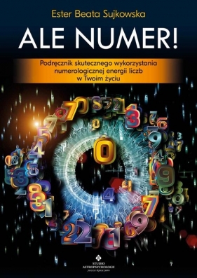 Ale Numer! Podręcznik skutecznego wykorzystania numerologicznej energii liczb w Twoim życiu - Beata Sujkowska