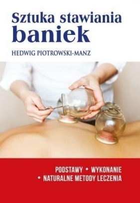 Sztuka stawiania baniek. Podstawy wykonanie naturalne metody leczenia - Hedwig Piotrowski-Manz