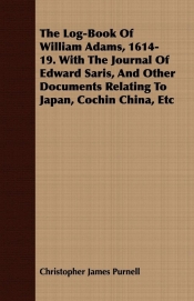 The Log-Book Of William Adams, 1614-19. With The Journal Of Edward Saris, And Other Documents Relating To Japan, Cochin China, Etc