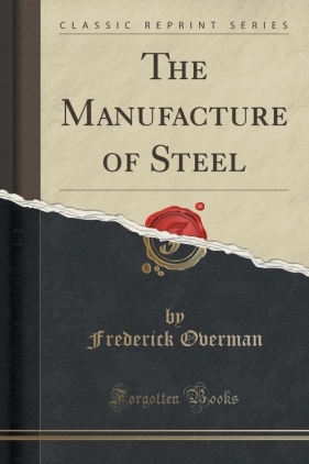The Manufacture of Steel (Classic Reprint) - Overman Frederick