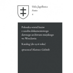 Polonika wśród listów z zasobu dokumentowego dawnego archiwum miejskiego we Wrocławiu Katalog do 1506 roku - Goliński Mateusz