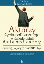 Aktorzy życia politycznego w świecie opinii dziennikarzy. Jacy są, a jacy powinni być