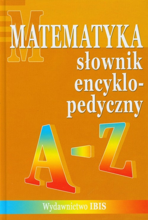 Słownik encyklopedyczny Matematyka A-Z