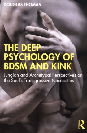 Deep Psychology of BDSM and Kink. Jungian and Archetypal Perspectives on the Soul’s Transgressive Necessities - Thomas Douglas