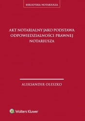 Akt notarialny jako podstawa odpowiedzialności prawnej notariusza - Oleszko Aleksander