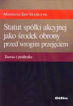 Statut spółki akcyjnej jako środek obrony przed wrogim przejęciem - Stańczyk Mateusz Jan