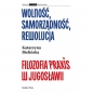 Wolność, samorządność, rewolucja. Filozofia Praxis w Jugosławii - Katarzyna Bielińska