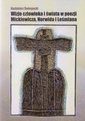 Wizje człowieka i świata w poezji Mickiewicza, Norwida i Leśmiana - Świegocki Kazimierz 