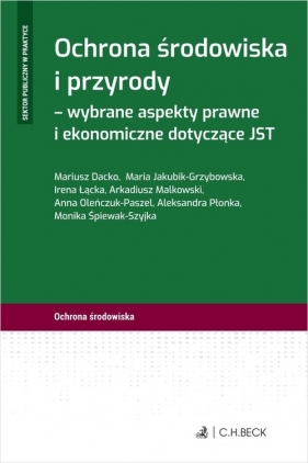 Ochrona środowiska i przyrody - wybrane aspekty prawne i ekonomiczne dotyczące JST - Maria Jakubik-Grzybowska, Irena Łącka, Arkadiusz Malkowski, Anna Oleńczuk-Paszel, Mariusz Dacko