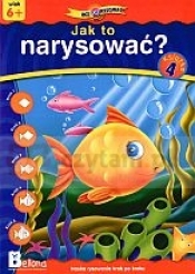 Jak to narysować. Książka 4. Wiek 6+ - Opracowanie zbiorowe