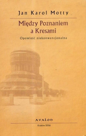 Między Poznaniem a Kresami opowieść niekonwencjonalna - Motty Jan Karol