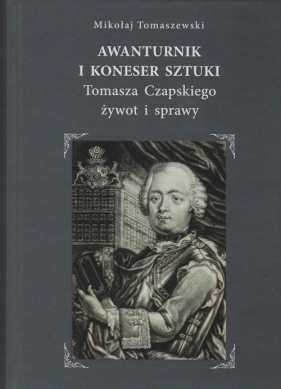 Awanturnik i koneser sztuki. Tomasza Czapskiego żywot i sprawy - Mikołaj Tomaszewski