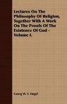 Lectures On The Philosophy Of Religion, Together With A Work On The Proofs Of The Existence Of God - Volume I.