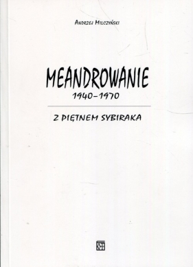Meandrowanie 1940-1970 Z piętnem Sybiraka - Andrzej Milczyński